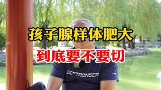 孩子腺样体肥大 到底要不要切