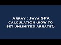Array : Java GPA calculation (how to set unlimited arrays?)