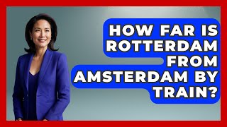 How Far Is Rotterdam From Amsterdam By Train? - Western Europe Explorer