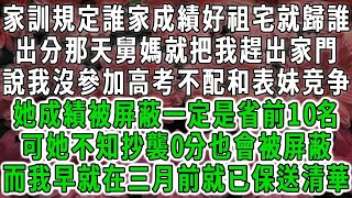 家訓規定誰家成績好祖宅就歸誰，出分那天舅媽就把我趕出家門，說我沒參加高考考不過表妹，她成績被屏蔽一定是省前10名，可她不知被抄襲0分也會被屏蔽，而我早就在三月前就已保送清華#荷上清風 #爽文