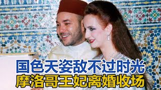 國色天姿敵不過時光，摩洛哥王妃離婚收場，丈夫為她放棄三宮六院｜宮廷秘史｜