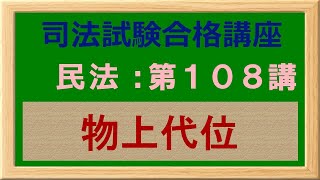 〔独学〕司法試験・予備試験合格講座　民法（基本知識・論証パターン編）第１０８講：物上代位