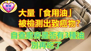 大量「食用油」被檢測出致癌物？自查廚房是否有3種油，別再吃了