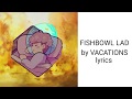 FISHBOWL LAD by VACATIONS lyrics