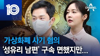 가상화폐 사기 혐의…‘성유리 남편’ 구속 면했지만... | 뉴스TOP 10