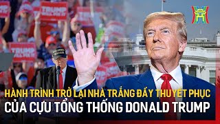 Hành trình trở lại Nhà Trắng đầy thuyết phục của cựu Tổng thống Donald Trump