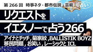 【266回目】イエスノーでリクエストを占うコーナー……アイナとチッチ、BALLISTIK BOYS、移民問題、お笑い番組、レーシックとICL、菊家紋【占い】（2023/8/16撮影）