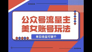 6变现方式 公众号流量主美女账号玩法，多种变现方法，单日收益可破千