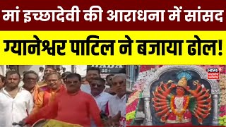 Burhanpur में मां इच्छादेवी की आराधना में MPs Gyaneshwar Patil ने बजाया ढोल! | Breaking News