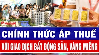 Chính thức áp thuế giao dịch bất động sản, vàng miếng