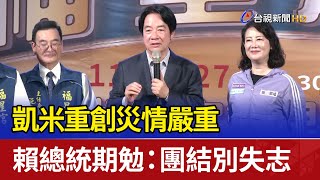 凱米重創災情嚴重 賴總統期勉：團結別失志