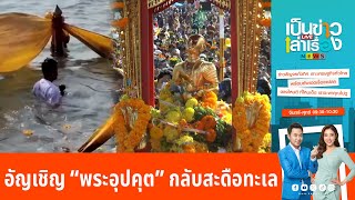 อัญเชิญ “พระอุปคุต” กลับสะดือทะเล | เป็นข่าวเล่าเรื่อง