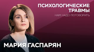 О психологических травмах // Нам надо поговорить с Марией Гаспарян