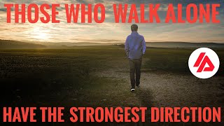 THOSE WHO WALK ALONE, HAVE THE STRONGEST DIRECTION
