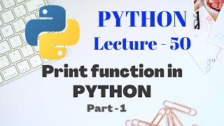 Print function in PYTHON | Part - 1 | Lecture - 50