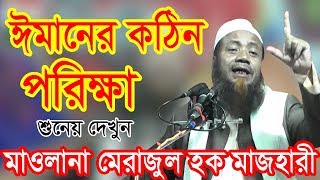 ঈমানের কঠিন পরিক্ষা। Bangla Waz 2018 Mowlana Merazul Haque Mazhari