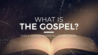 What is the Gospel? Understanding All of the Gospel: Part 3 - 119 Ministries