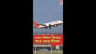 ৫০০ বিমান কিনতে পারে এয়ার ইন্ডিয়া! AIR INDIA MAY BUY 500 AIRFLIGHT | BPN