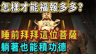 殊勝無比！睡前拜一拜這位菩薩，勝過念佛吃素30年，躺著也能積功德！丨佛談大小事