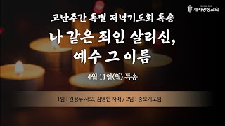 2022-04-11 고난주간 특별기도회 특송 - 나 같은 죄인 살리신, 예수 그 이름