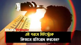 এই গরমে হিটস্ট্রোক কিভাবে প্রতিরোধ করবেন?l Dhaka Tribune