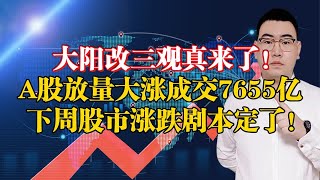 大阳改三观！A股放量大涨成交7655亿，下周股市涨跌剧本定了！