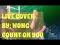 Live Cover By: WONG Count On You