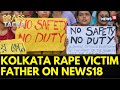 Till the time we won't get justice, we will not be satisfied: Kolkata Rape Victim's Father | News18