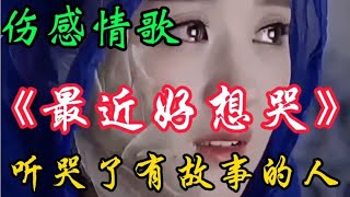 伤感催泪歌曲《最近好想哭》旋律忧伤深情伤感听哭了有故事的人