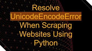 Resolve UnicodeEncodeError When Scraping Websites Using Python