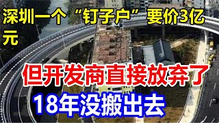 深圳一个“钉子户”要价3亿元，但开发商直接放弃了，18年没搬出去