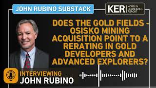 John Rubino - Does Gold Fields Acquisition Of Osisko Mining Point To A Rerating In Gold Developers?