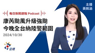 【新聞速報 Podcast】康芮颱風升級強颱 最快今晚全台納陸警範圍｜20241030公視新聞網