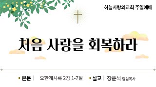 [하늘사랑의교회] 2022. 8. 7. 주일 예배 | 처음 사랑을 회복하라(계 2:1-7)  | 장윤석 담임목사