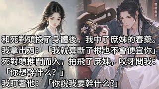 【完結】和死對頭換了身體後，我中了庶妹的春藥。 我拿出刀：「我就是斷了根也不會便宜你！」 死對頭推門而入，拍飛了庶妹，咬牙問我：「你想幹什么？」我盯著死對頭的唇：「你說我要幹什么。」#蔓蔓書屋#有聲書