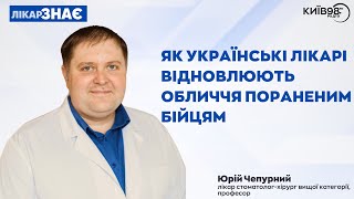 ЮРІЙ ЧЕПУРНИЙ: Як українські лікарі відновлюють обличчя пораненим бійцям | ЛІКАР ЗНАЄ