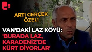 Van'daki Laz köyü: 'Burada Laz, Karadeniz’de Kürt diyorlar'