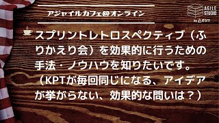 アジャイルカフェ＠オンライン 第9回 「スプリントレトロスペクティブ（ふりかえり会）を効果的に行うための手法・ノウハウを知りたいです。」