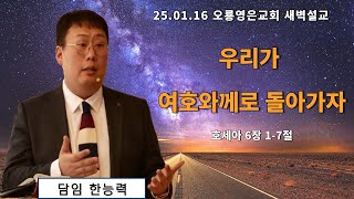 [25.01.16 오룡영은교회 새벽 예배] 우리가 여호와께 돌아가자 (호 6:1-7) 한능력 전도사