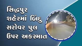 Accident on Bindu Lake bridge in Siddhpur town | સિદ્ધપુર શહેરમાં બિંદુ સરોવર પુલ ઉપર અકસ્માત