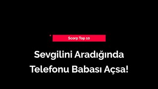 Sevgilini Aradığında Telefonu Babası Açsa | Scorp Top 10