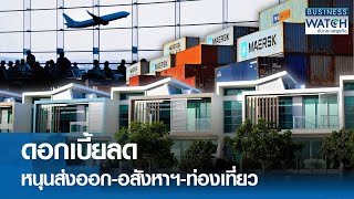 ดอกเบี้ยลด หนุนส่งออก-อสังหาฯ-ท่องเที่ยว | BUSINESS WATCH | 18-10-67