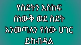 ወደ ስደት ስንመጣ የስደትን አስከፍ ሰነውቅ ወደ ስደት እንመጣለን የሰው ሀገር ይከብዳል