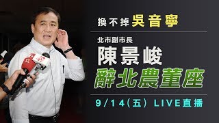 換不掉吳音寧 北市副市長陳景峻辭北農董座｜三立新聞網SETN.com