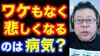 「ワケもなく悲しい…」は病気？【精神科医・樺沢紫苑】