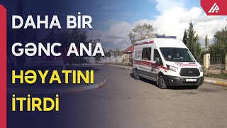 Tovuzda 18 yaşlı ana doğuşdan 19 gün sonra öldü - APA TV