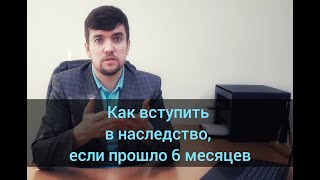 Как вступить в наследство, если прошло 6 месяцев