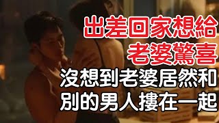 出差回家想給老婆驚喜，沒想道老婆居然和別的男人摟在一起