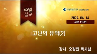 24년4월14일 김포한강교회 주일말씀 오경연목사님(주제: 고난의 유익2 )