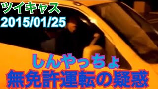 【しんやっちょ】【ツイキャス】【2015/01/25】無免許運転の疑惑